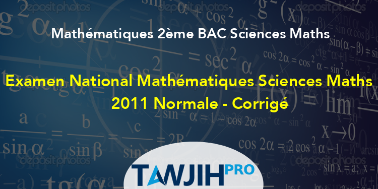 Examen National Mathématiques Sciences Maths 2011 Normale - Corrigé ...