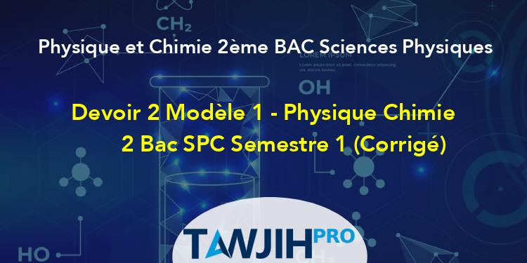 Devoir 2 Modèle 1 - Physique Chimie 2 Bac SPC Semestre 1 (Corrigé ...