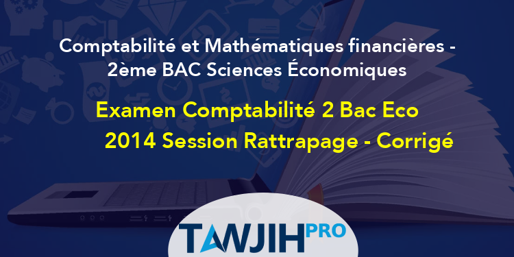 Examen Comptabilité 2 Bac Eco 2014 Session Rattrapage - Corrigé ...